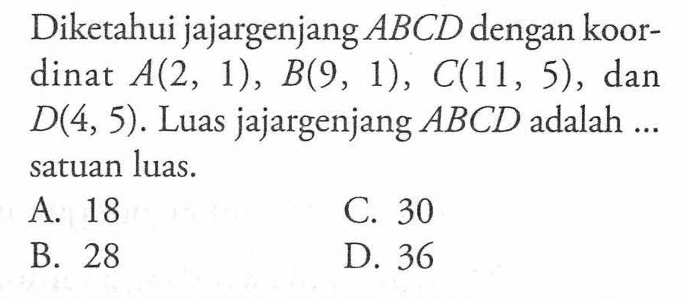 Diketahui jajargenjang ABCD dengan koordinat A(2, 1), B(9, 1), C(11, 5) , dan D(4, 5). Luas jajargenjang ABCD adalah ... satuan luas.