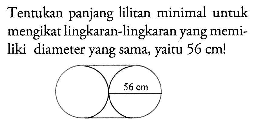 Tentukan panjang lilitan minimal untuk mengikat lingkaran-lingkaran yang memiliki diameter yang sama, yaitu  56 cm ! 