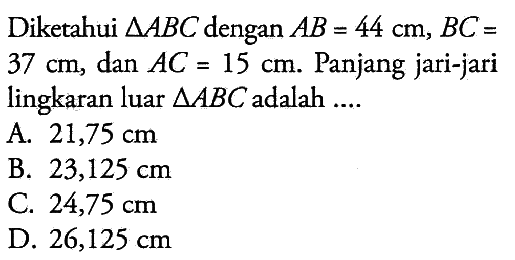 Diketahui segitiga ABC dengan AB=44 cm, BC=37 cm, dan AC=15 cm. Panjang jari-jari lingkaran luar segitiga ABC adalah ....
