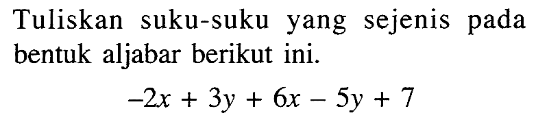 Tuliskan suku-suku yang sejenis pada bentuk aljabar berikut ini: -2x + 3y + 6x - 5y + 7