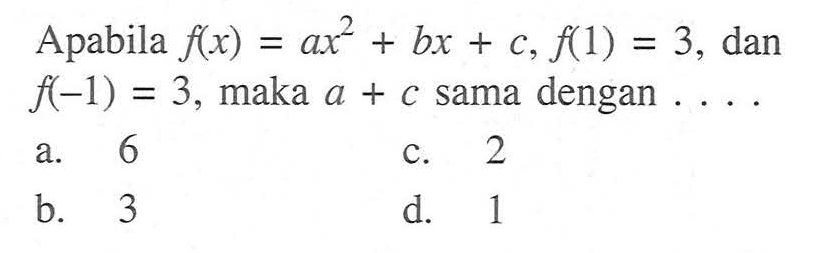 Apabila f(x) = ax^2 + bx + c, f(1) = 3, dan f(-1) = 3, maka a + c sama dengan ....