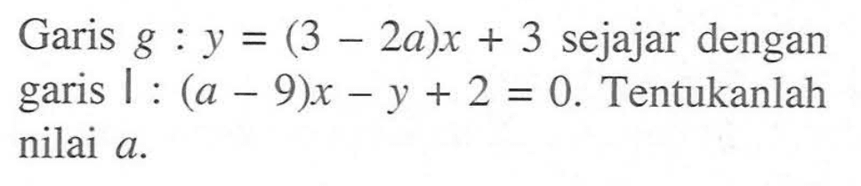 Garis g:y=(3-2a) x+3 sejajar dengan garis l:(a-9) x-y+2=0. Tentukanlah nilai a.