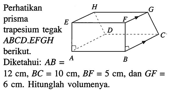 Perhatikan prisma trapesium tegak ABCD.EFGH berikut.Diketahui:  AB=12 cm, BC=10 cm, BF=5 cm , dan  GF=6 cm .  Hitunglah volumenya.