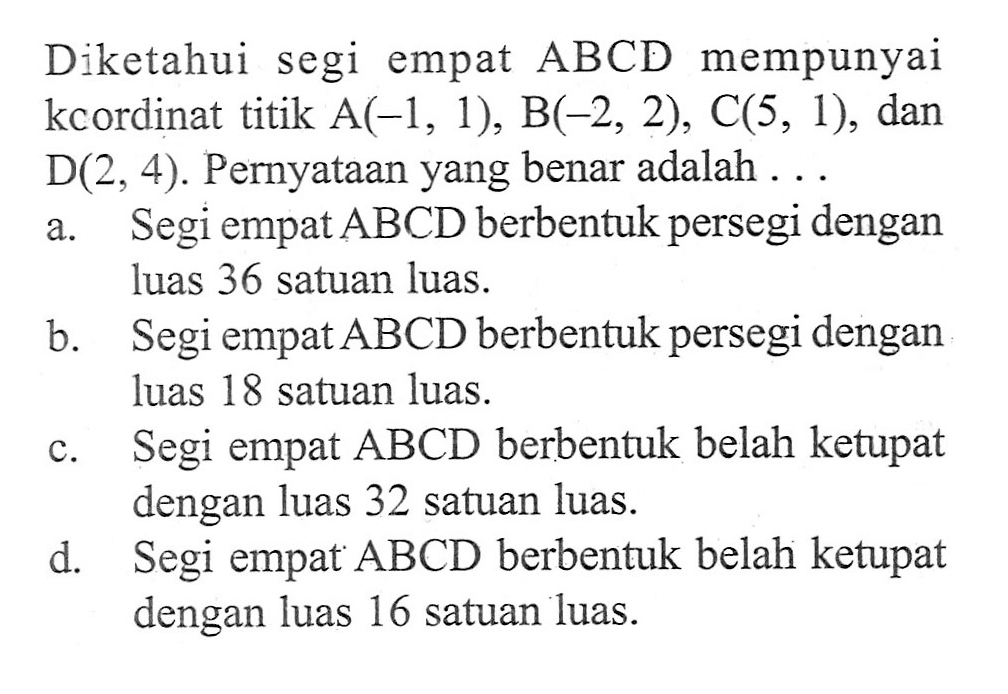 Diketahui segi empat ABCD mempunyai kcordinat titik A(-1, 1), B(-2, 2), C(5, 1), dan D(2, 4). Pernyataan yang benar adalah...