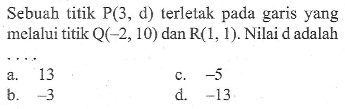 Sebuah titik P(3, d) terletak pada garis yang melalui titkk Q(-2,10) dan R(1, 1). Nilai d adalah...
