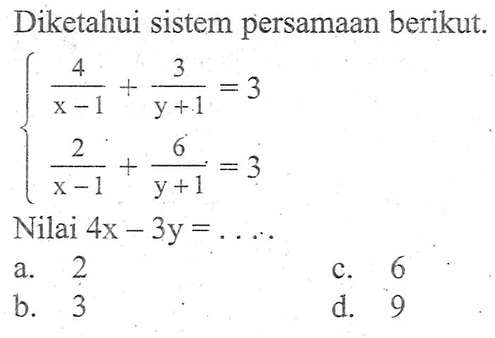 Diketahui sistem persamaan berikut. 4/(x - 1) + 3/(y + 1) = 3 2/(x - 1) + 6/(y + 1) = 3 Nilai 4x - 3y =...