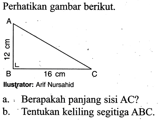 Perhatikan gambar berikut.
Ilustrator: Arif Nursahid
a. Berapakah panjang sisi  AC?
b. Tentukan keliling segitiga ABC.