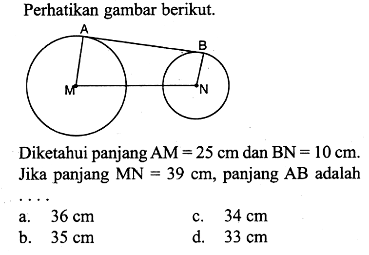 Perhatikan gambar berikut. Diketahui panjang AM=25 cm dan BN=10 cm. Jika panjang MN=39 cm, panjang AB adalah