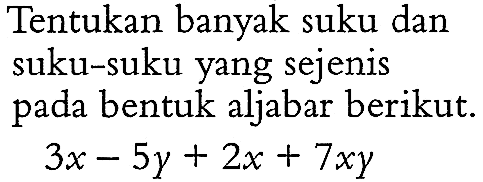 Tentukan banyak suku dan suku-suku yang sejenis pada bentuk aljabar berikut. 3a - 5y + 2x + 7xy