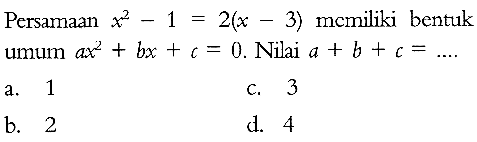 Persamaan x^2 - 1 = 2(x - 3) memiliki bentuk umum ax^2 + bx + c = 0. Nilai a + b + c = ....