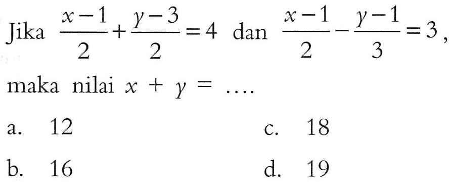 Jika (x - 1)/2 + (y - 3)/2 = 4 dan (x - 1)/2 - (y - 1)/3 = 3, maka nilai x + y = ....