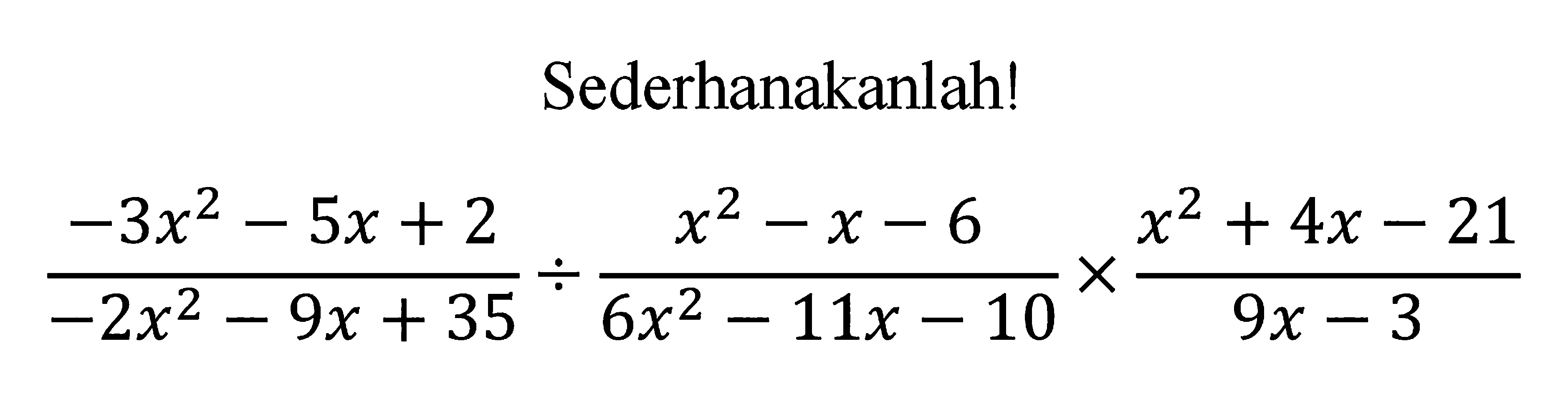 Sederhanakanlah! (-3x^2 - 5x + 2)/(-2x^2 - 9x + 35) : (x^2 - x - 6)/(6x^2 - 11x - 10) x (x^2 + 4x - 21)/(9x - 3)