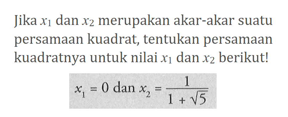 Jika x1 dan x2 merupakan akar-akar suatu persamaan kuadrat, tentukan persamaan kuadratnya untuk nilai x1 dan x2 berikut! x1 = 0 dan x2 = 1/(1 + akar(5))
