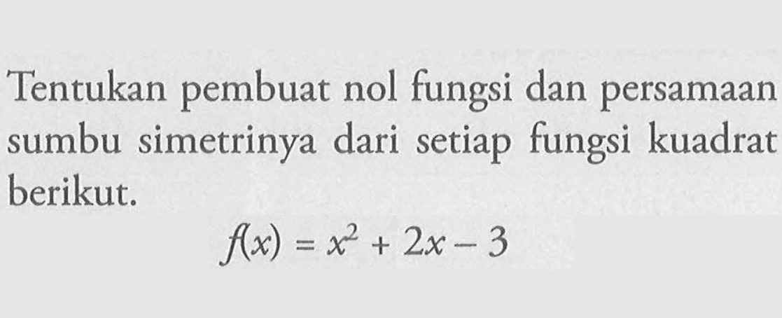 Tentukan pembuat nol fungsi dan persamaan sumbu simetrinya dari setiap fungsi kuadrat berikut. f(x)   = x^2 + 2x -3