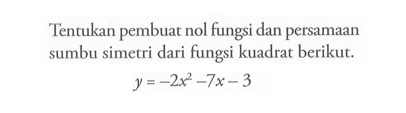 Tentukan pembuat nol fungsi dan persamaan sumbu simetri dari fungsi kuadrat berikut. y = -2x^2 - 7x - 3