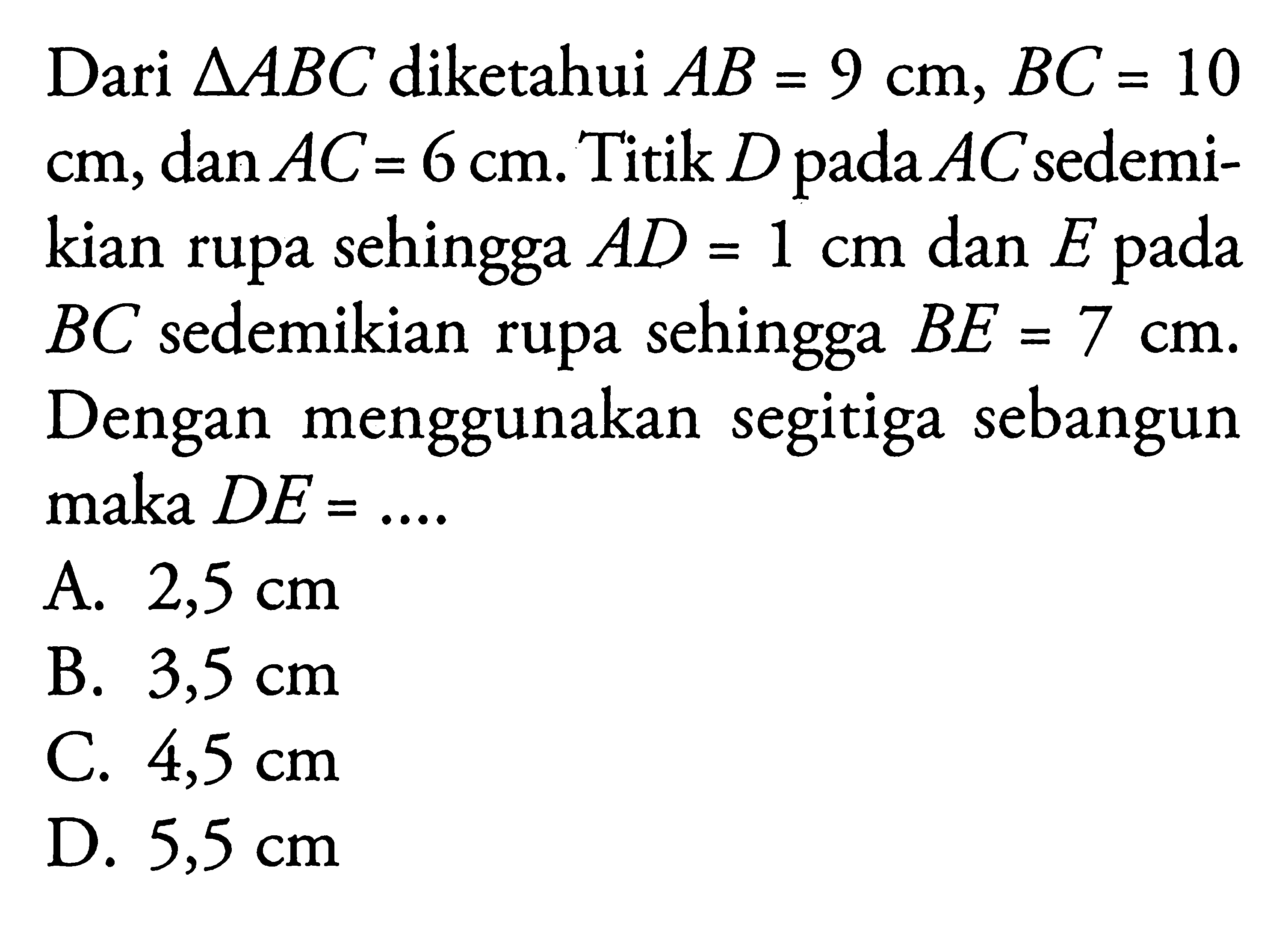 Dari segitiga ABC diketahui AB=9 cm, BC=10 cm , dan AC=6 cm. Titik D pada AC sedemikian rupa sehingga AD=1 cm dan E pada BC sedemikian rupa sehingga BE=7 cm. Dengan menggunakan segitiga sebangun maka  DE=... 
