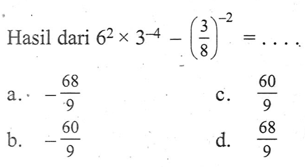 Hasil dari 6^2 x 3^-4 - (3/8)^-2 = . . . .
