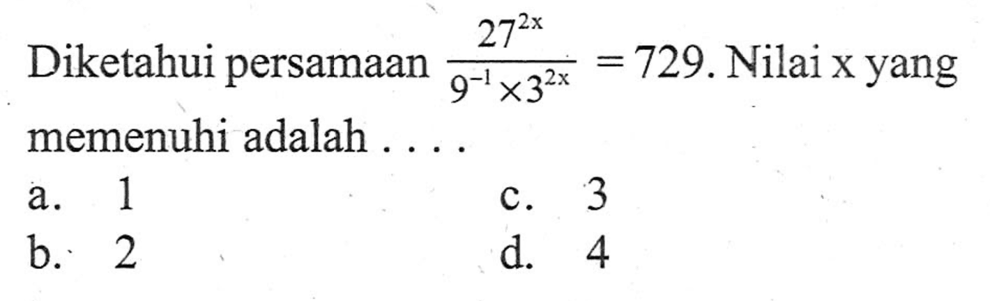 Diketahui persamaan (27^(2x))/(9^(-1) x 3^(2x)) = 729. Nilai x yang memenuhi adalah ....