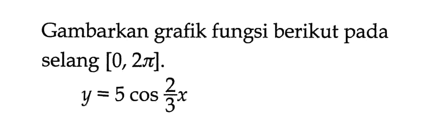 Gambarkan fungsi berikut pada grafik selang [0, 2pi]. y=5cos (2/3)x