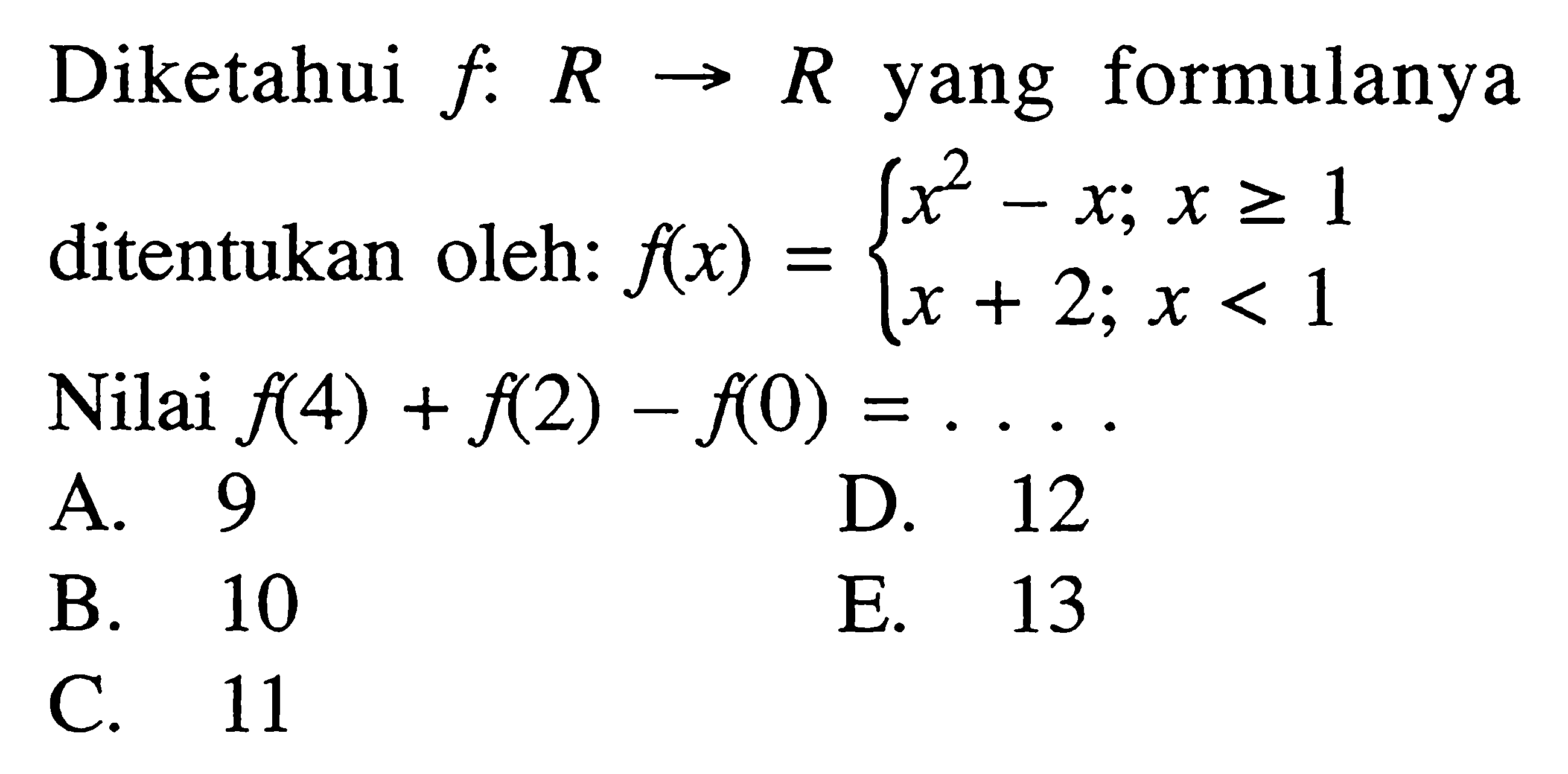 Diketahui  f: R -> R yang formulanya ditentukan oleh:  f(x)=x^2-x; x >=1  f(x)=x+2; x<1. Nilai f(4)+f(2)-f(0)=... 
