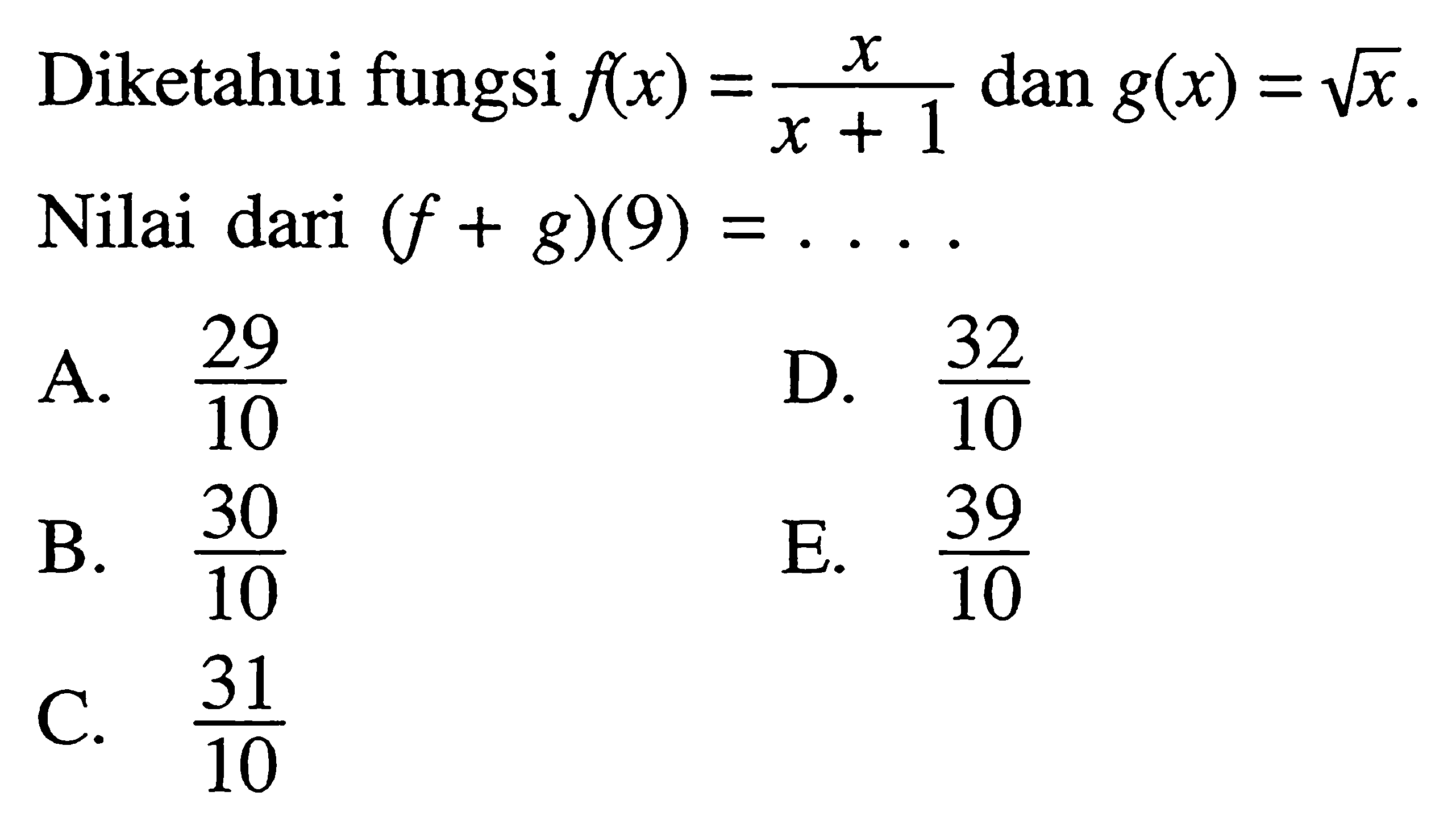 Diketahui fungsi  f(x)=x/(x+1) dan g(x)=akar(x). Nilai dari (f+g)(9)=...