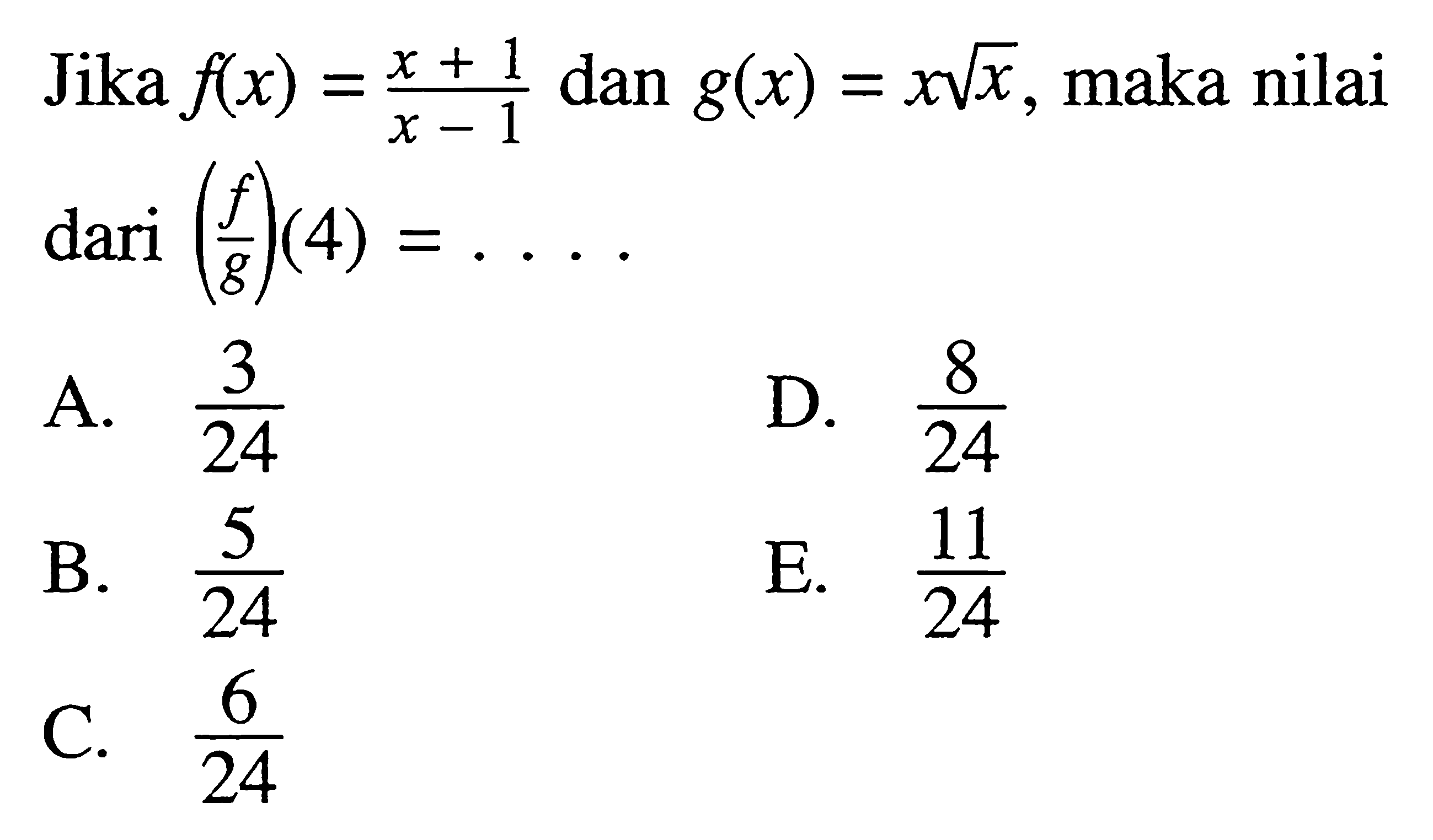 Jika f(x)=(x+1)/(x-1) dan g(x)=xakar(x), maka nilai dari(f/g)(4)= ... 