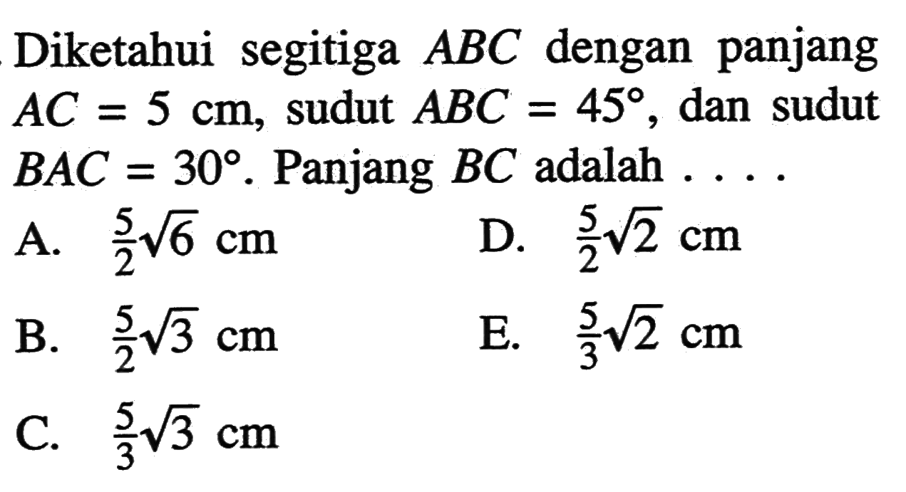 Diketahui segitiga  ABC  dengan panjang  AC=5 cm , sudut  ABC=45 , dan sudut  BAC=30 .  Panjang  BC  adalah  .... 