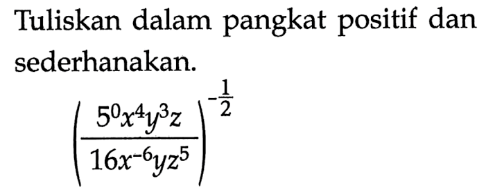 Tuliskan dalam pangkat positif dan sederhanakan. ((5^0 x^4 y^3 z)/(16 x^(-6) yz^5))^(-1/2)