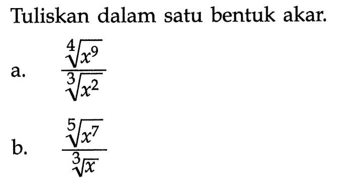 Tuliskan dalam satu bentuk akar. a. x^9/4/x^2/3 b. x^7/5/x^1/3