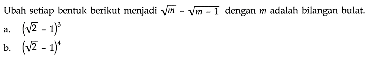 Ubah setiap bentuk berikut menjadi akar(m) - akar(m - 1) dengan m adalah bilangan bulat. a. (akar(2) - 1)^3 b. (akar(2) - 1)^4