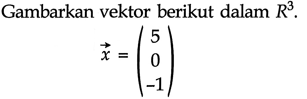 Gambarkan vektor berikut dalam  R^3 .vektor x = (5 0 -1)