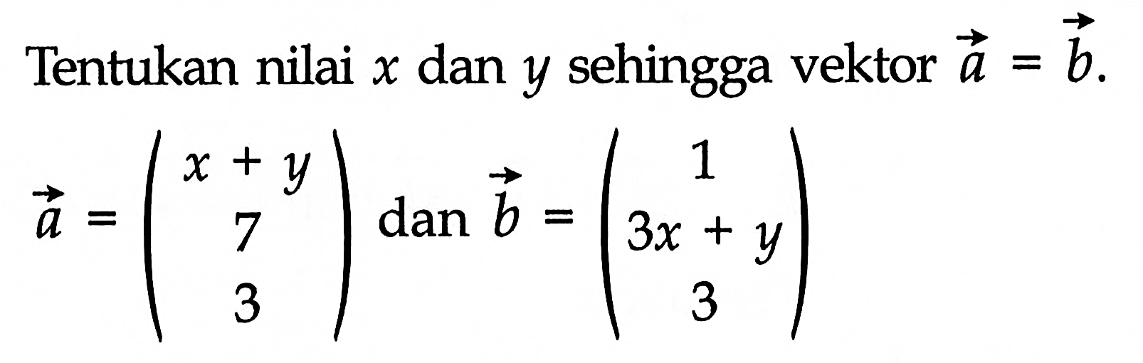 Tentukan nilai  x  dan  y  sehingga vektor  a=b.
vektor a=(x+y 7 3) dan vektor b=(1 3x+y 3)
