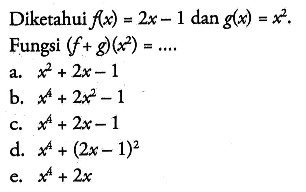 Diketahui f(x)=2x-1 dan g(x)=x^2 Fungsi (f+g)(x^2)=... 
