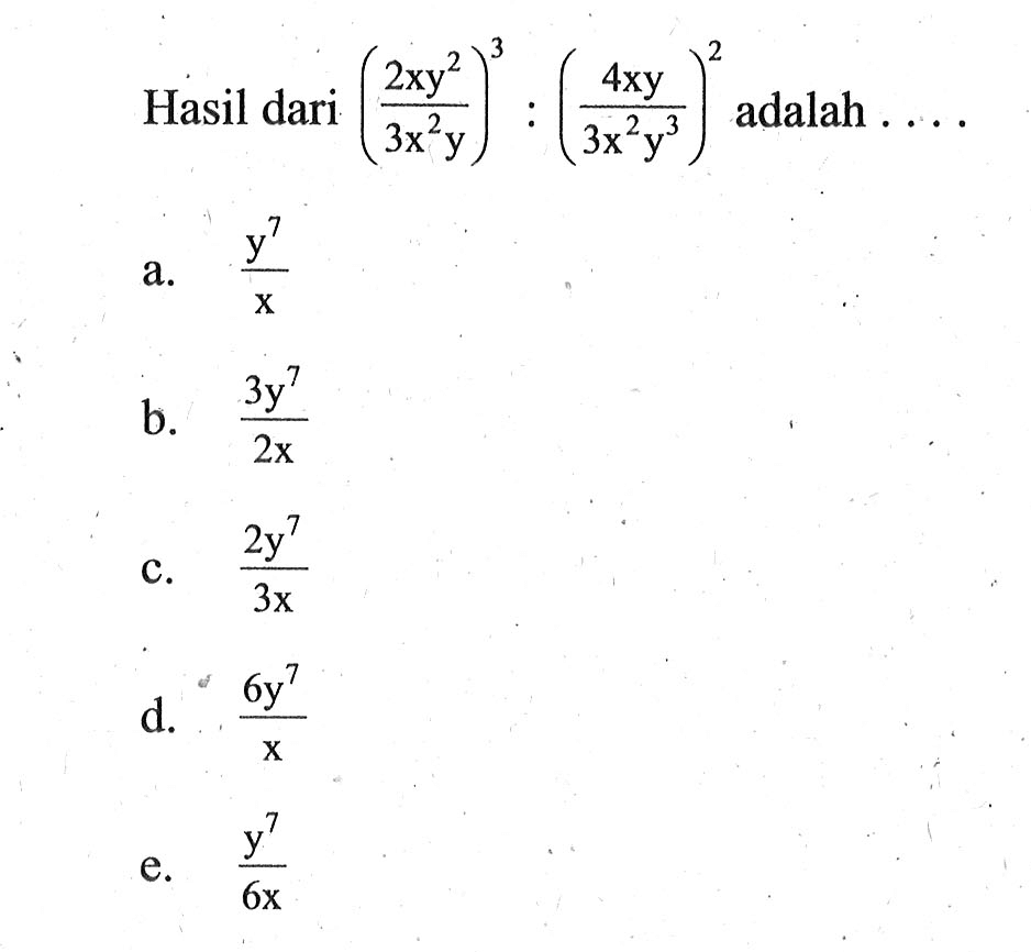 Hasil dari ((2x y^2)/(3x^2 y))^3:(4xy/3x^2 y^3)^2 adalah . . . .