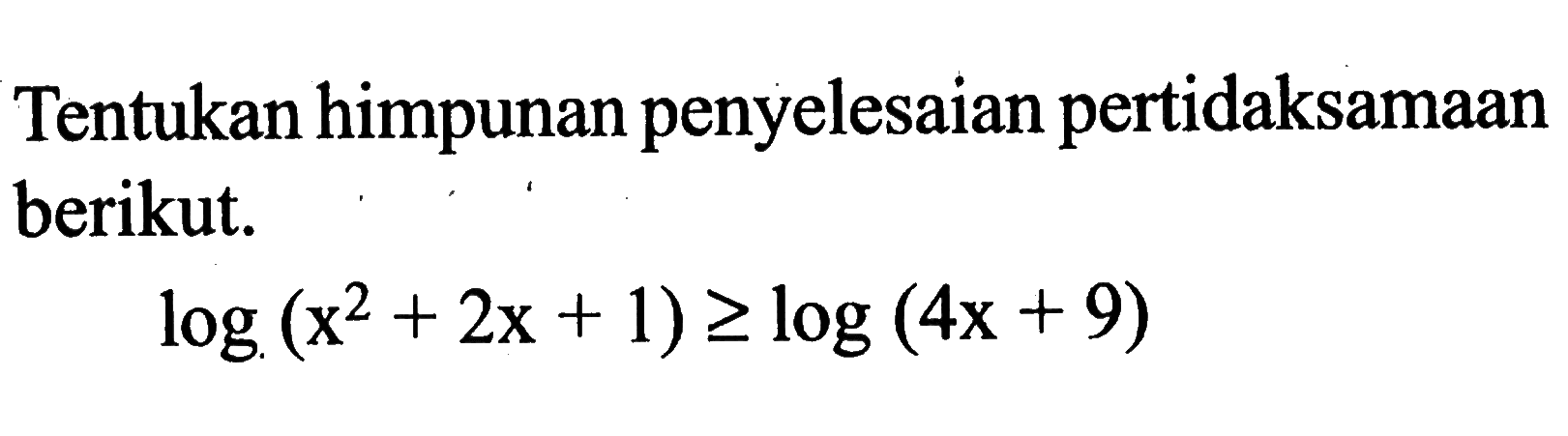 Tentukan himpunan penyelesaian pertidaksamaan berikut. log(x^2+2x+1)>=log(4x+9)