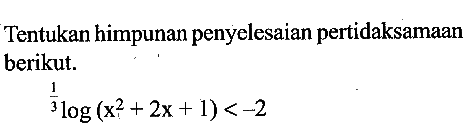 Tentukan himpunan penyelesaian pertidaksamaan berikut. (1/3)log(x^2+2x+1) < -2