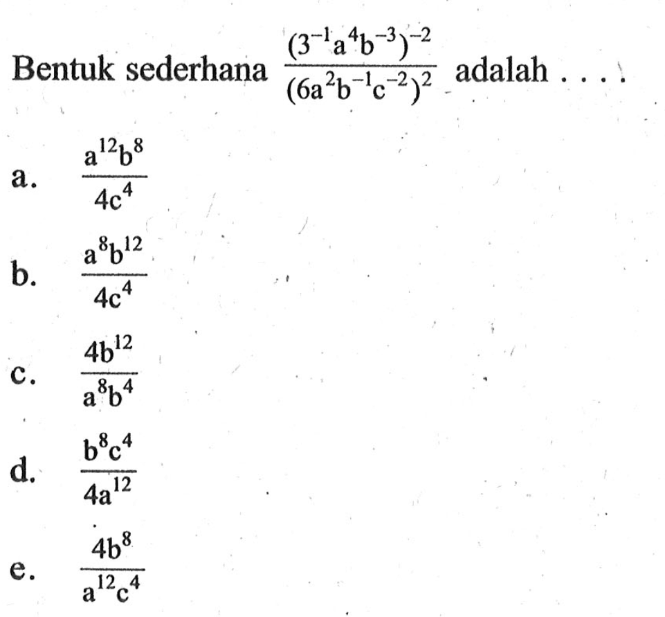 Bentuk sederhana (3^(-1) a^4 b^(-3))^-2/(6a^2 b^(-1) c^(-2))^2 adalah ....