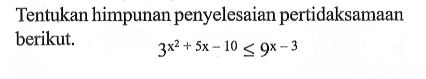 Tentukan himpunan penyelesaian pertidaksamaan berikut. 3^(x^2 + 5x - 10) <= 9^(x - 3)