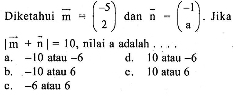 Diketahui  m=(-5  2)  dan  n=(-1    a ) .  Jika  |m+n|=10 , nilai a adalah  .... 