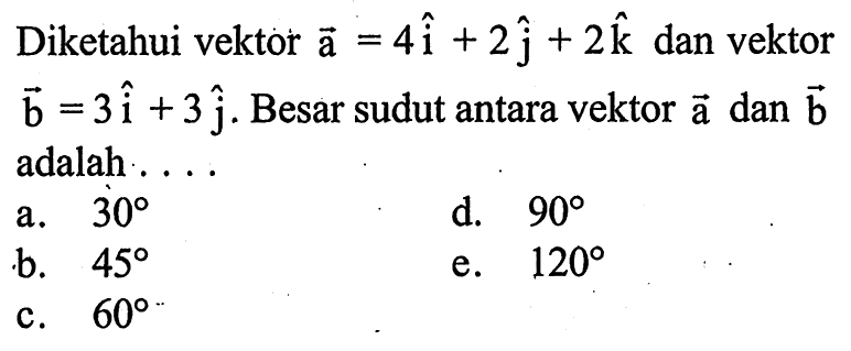 Diketahui vektor  a=4i+2 j+2 k  dan vektor  b=3i+3 j .  Besar sudut antara vektor a dan  b adalah ....