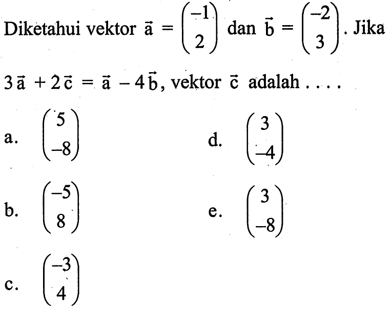 Diketahui vektor vektor a=(-1  2) dan vektor b=(-2  3). Jika 3 vektor a+2 vektor c=a-4 vektor b, vektor vektor c adalah ....