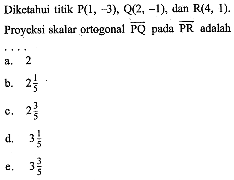 Diketahui titik P(1,-3), Q(2,-1), dan R(4,1). Proyeksi skalar ortogonal PQ pada PR  adalah ....