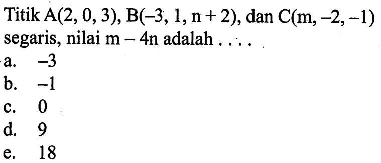 Titik  A(2,0,3), B(-3,1, n+2) , dan  C(m,-2,-1)  segaris, nilai  m-4 n  adalah  .... 