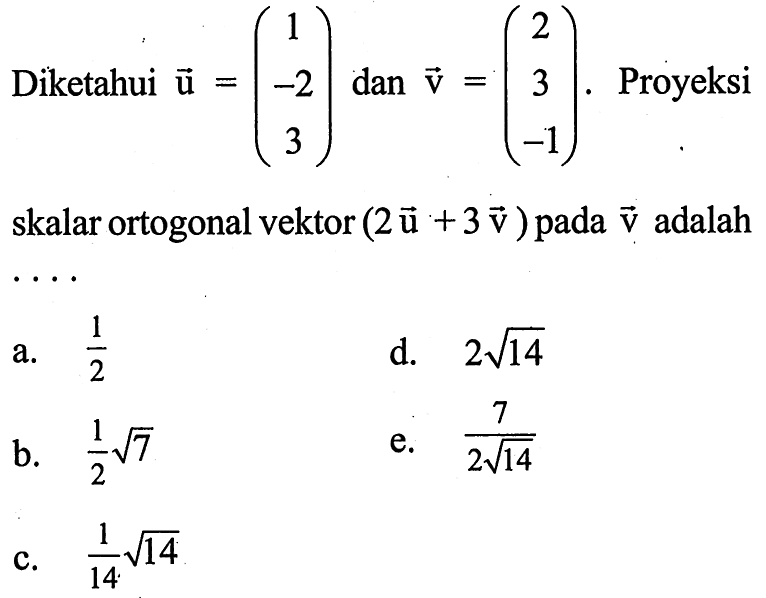 Diketahui vektor u=(1 -2 3) dan vektor v=(2 3 -1). Proyeksi skalar ortogonal vektor (2 u+3 v) pada v adalah ...