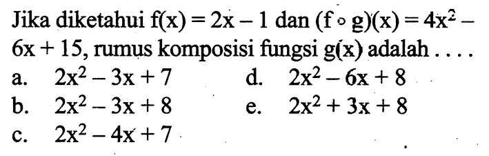 Jika diketahui  f(x)=2x-1  dan  (f o g)(x)=4x^2-   6x+15 , rumus komposisi fungsi g(x) adalah ....