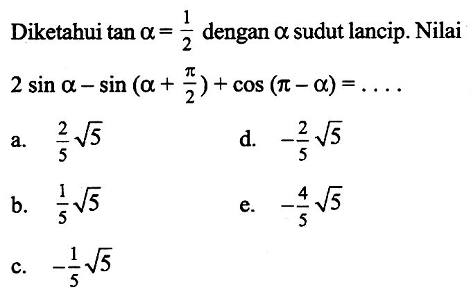 Diketahui  tan a =1/2  dengan  a sudut lancip. Nilai  2 sin a -sin (a +pi/2)+cos (pi-a )=.... 