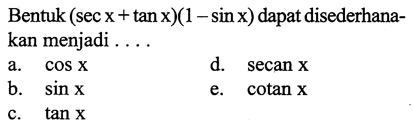 Bentuk (sec x+tan x)(1-sin x) dapat disederhanakan menjadi ... a. cos x d. secan x b. sin x e. cotan x c. tan x