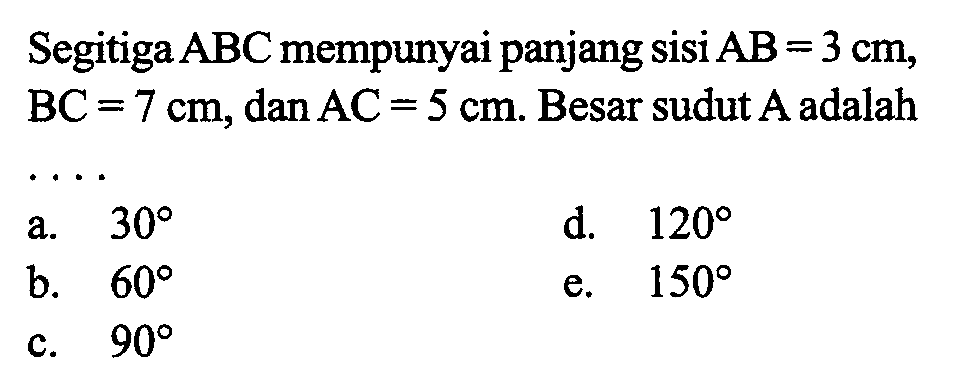 Segitiga ABC mempunyai panjang sisi AB=3 cm, BC=7 cm, dan AC=5 cm. Besar sudut A adalah ...