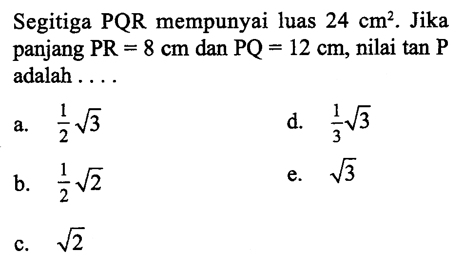 Segitiga PQR mempunyai luas 24 cm^2. Jika panjang PR =8 cm dan PQ=12 cm, nilai tan P adalah ...