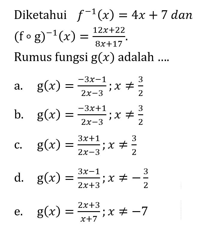 Diketahui f^(-1) (x)=4x+7 dan (fog)^(-1) (x)=(12x+22)/(8x+17). Rumus fungsi g(x) adalah ....